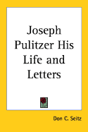 Joseph Pulitzer His Life and Letters