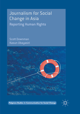 Journalism for Social Change in Asia: Reporting Human Rights - Downman, Scott, and Ubayasiri, Kasun