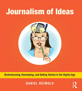 Journalism of Ideas: Brainstorming, Developing, and Selling Stories in the Digital Age