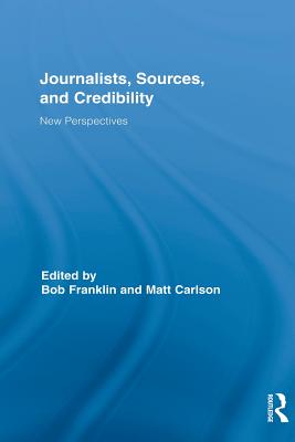 Journalists, Sources, and Credibility: New Perspectives - Franklin, Bob (Editor), and Carlson, Matt (Editor)