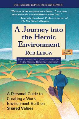 Journey Into the Heroic Environment: A Personal Guide to Creating a Work Environment Built on Shared Values - LeBow, Rob