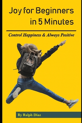 Joy for Beginners in 5 Minutes: Control Happiness & Always Positive - Diaz, Ralph