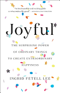 Joyful: The Surprising Power of Ordinary Things to Create Extraordinary Happiness