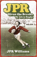 JPR: Given the Breaks - My Life in Rugby