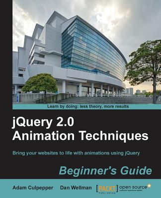 jQuery 2.0 Animation Techniques: Beginner's Guide: Bring your websites to life with animations using jQuery - Culpepper, Adam, and Wellman, Dan
