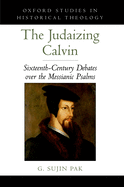 Judaizing Calvin: Sixteenth-Century Debates Over the Messianic Psalms