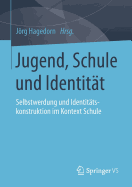 Jugend, Schule Und Identitat: Selbstwerdung Und Identitatskonstruktion Im Kontext Schule
