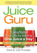 Juice Guru: Transform Your Life by Adding One Juice a Day: Boost Vitality, Increase Longevity & Stay Slim