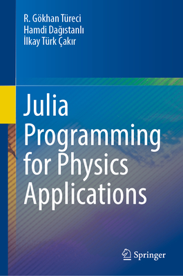 Julia Programming for Physics Applications - T�reci, R. G�khan, and Dagistanli, Hamdi, and T�rk �akir, Ilkay