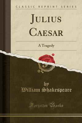 Julius Caesar: A Tragedy (Classic Reprint) - Shakespeare, William
