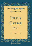 Julius Caesar: A Tragedy (Classic Reprint)