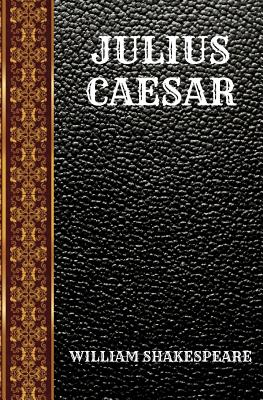Julius Caesar: By William Shakespeare - Shakespeare, William