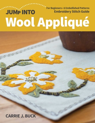 Jump Into Wool Appliqu�: For Beginners; 6 Embellished Patterns; Embroidery Stitch Guide - Buck, Carrie J