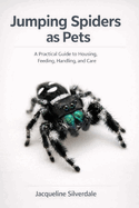 Jumping Spiders as Pets: A Practical Guide to Housing, Feeding, Handling, and Care