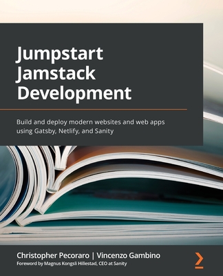 Jumpstart Jamstack Development: Build and deploy modern websites and web apps using Gatsby, Netlify, and Sanity - 