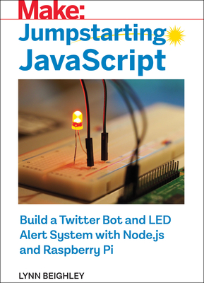 Jumpstarting JavaScript: Build a Twitter Bot and Led Alert System Using Node.Js and Raspberry Pi - Beighley, Lynn
