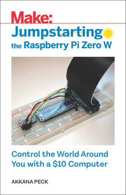 Jumpstarting the Raspberry Pi Zero W: Control the World Around You with a $10 Computer - Peck, Akkana