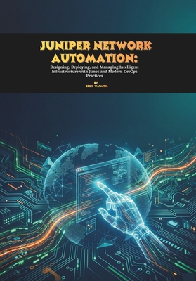 Juniper Network Automation: Designing, Deploying, and Managing Intelligent Infrastructure with Junos and Modern DevOps Practices - W Smith, Cecil