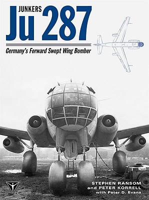 Junkers Ju 287: Germany's Forward Swept Wing Bomber - Ransom, Stephen, and Korrell, Peter, and Evans, Peter D