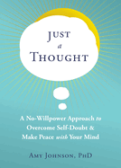 Just a Thought: A No-Willpower Approach to Overcome Self-Doubt and Make Peace with Your Mind
