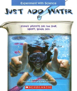 Just Add Water: Science Projects You Can Sink, Squirt, Splash, Sail