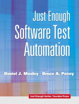 Just Enough Software Test Automation - Mosley, Daniel J, and Posey, Bruce A