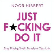 Just F*cking Do It: Stop Playing Small. Transform Your Life.