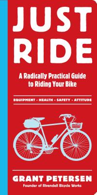 Just Ride: A Radically Practical Guide to Riding Your Bike - Petersen, Grant