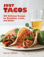 Just Tacos: 100 Delicious Recipes for Breakfast, Lunch, and Dinner