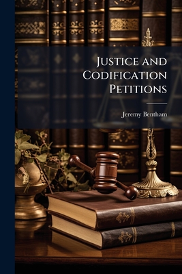 Justice and Codification Petitions - Bentham, Jeremy