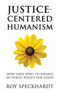 Justice-Centered Humanism: How (and Why) to Engage in Public Policy for Good (Humanism in Practice)