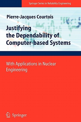 Justifying the Dependability of Computer-based Systems: With Applications in Nuclear Engineering - Courtois, Pierre-Jacques