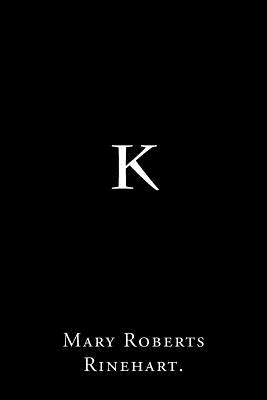 K By Mary Roberts Rinehart. - Rinehart, Mary Roberts