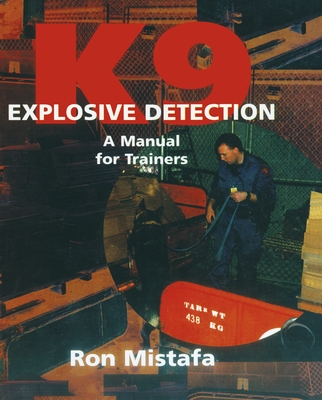 K9 Explosive Detection: A Manual for Trainers - Mistafa, Ron