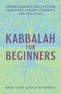 Kabbalah for Beginners: Understanding and Applying Kabbalistic History, Concepts, and Practices