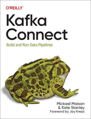 Kafka Connect: Build Data Pipelines by Integrating Existing Systems - Maison, Mickael, and Stanley, Kate