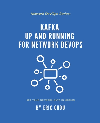 Kafka Up and Running for Network DevOps: Set Your Network Data in Motion - Chou, Eric