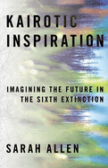 Kairotic Inspiration: Imagining the Future in the Sixth Extinction