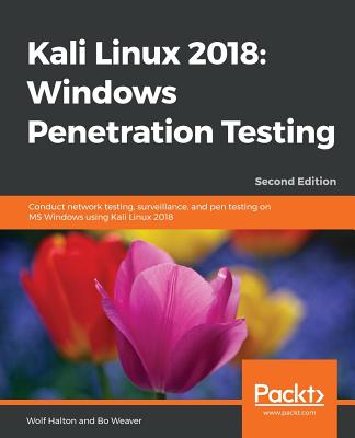 Kali Linux 2018: Windows Penetration Testing: Conduct network testing, surveillance, and pen testing on MS Windows using Kali Linux 2018 - Halton, Wolf, and Weaver, Bo
