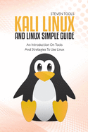 Kali Linux And Linux Simple Guide: An Introduction On Tools And Strategies To Use Linux