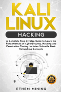 Kali Linux Hacking: A Complete Step by Step Guide to Learn the Fundamentals of Cyber Security, Hacking, and Penetration Testing. Includes Valuable Basic Networking Concepts