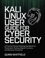 Kali Linux User Guide For Cyber Security: A Practical Ethical Hacking Handbook For Penetration Testing, Digital Forensics, And Network Protection.