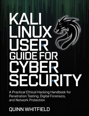 Kali Linux User Guide For Cyber Security: A Practical Ethical Hacking Handbook For Penetration Testing, Digital Forensics, And Network Protection. - Whitfield, Quinn