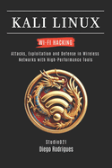 Kali Linux Wi-Fi Hacking: Attacks, Exploitation and Defense in Wireless Networks with High-Performance Tools