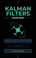 Kalman Filters Made Easy: A Practical, Intuitive Guide to Noise, Uncertainty, and Sensor Fusion for Engineers, Makers, and Robotics Developers
