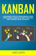 Kanban: A Beginner's Project Management Guide. Learn Kanban Method in Simple and Easy Steps Starting from the Basics