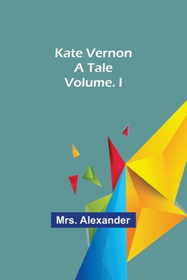 Kate Vernon: A Tale. Volume. I - Alexander, Mrs.