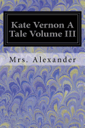 Kate Vernon: A Tale. Volume. III
