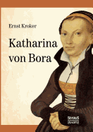 Katharina Von Bora - Martin Luthers Frau