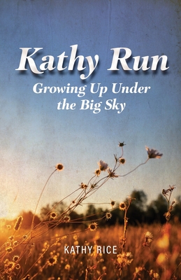 Kathy Run: Growing Up Under the Big Sky - Rice, Kathy